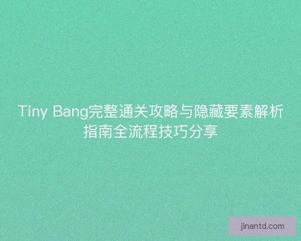 Tiny Bang完整通关攻略与隐藏要素解析指南全流程技巧分享