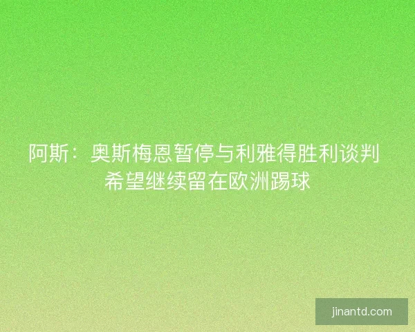 阿斯：奥斯梅恩暂停与利雅得胜利谈判 希望继续留在欧洲踢球