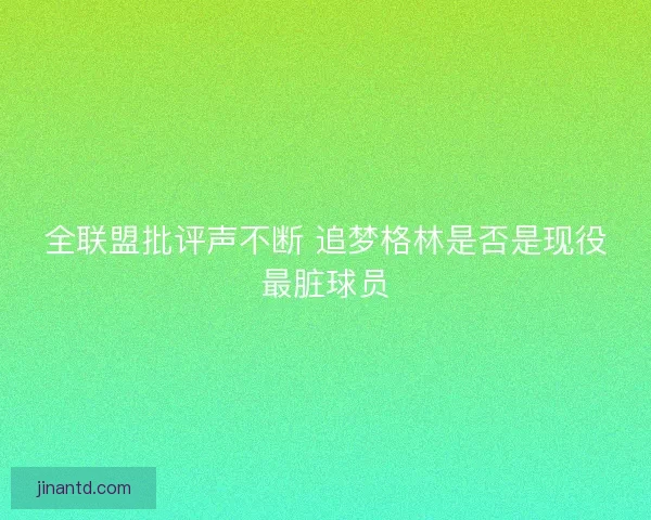 全联盟批评声不断 追梦格林是否是现役最脏球员