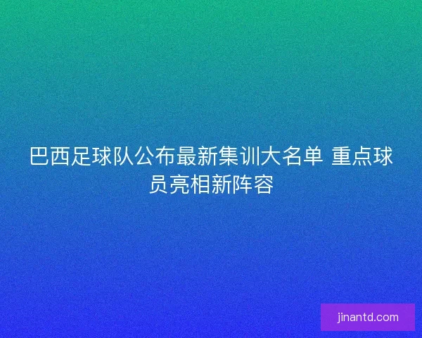 巴西足球队公布最新集训大名单 重点球员亮相新阵容