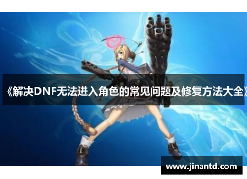 《解决DNF无法进入角色的常见问题及修复方法大全》