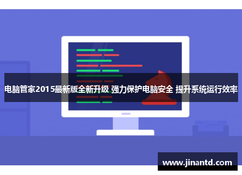 电脑管家2015最新版全新升级 强力保护电脑安全 提升系统运行效率