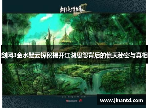 剑网3金水疑云探秘揭开江湖恩怨背后的惊天秘密与真相