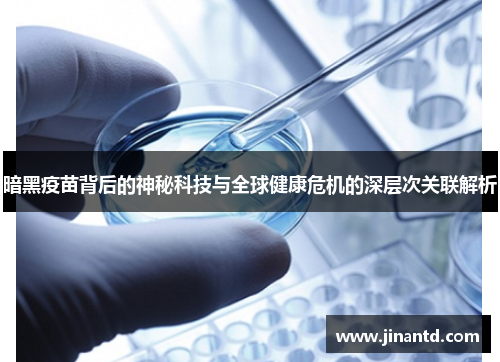 暗黑疫苗背后的神秘科技与全球健康危机的深层次关联解析