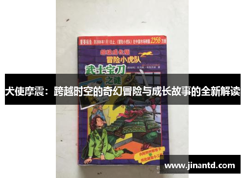 犬使摩震：跨越时空的奇幻冒险与成长故事的全新解读